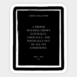 A proper building grows naturally, logically, and poetically out of all its conditions, Louis Sullivan Sticker